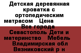 Детская деревянная кроватка с ортопедическим матрасом › Цена ­ 2 500 - Все города, Севастополь Дети и материнство » Мебель   . Владимирская обл.,Вязниковский р-н